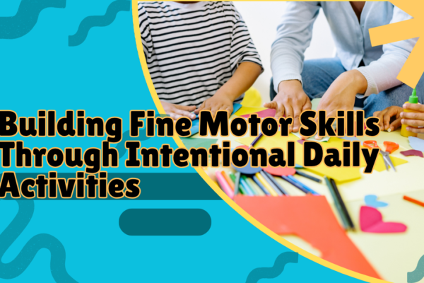Building Fine Motor Skills Through Intentional Daily Activities