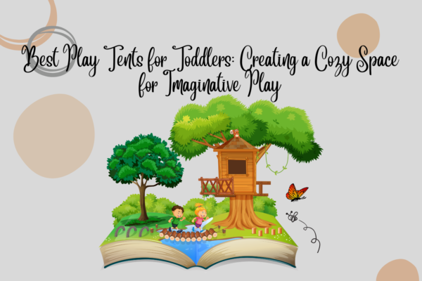 Best Play Tents for Toddlers: Creating a Cozy Space for Imaginative Play