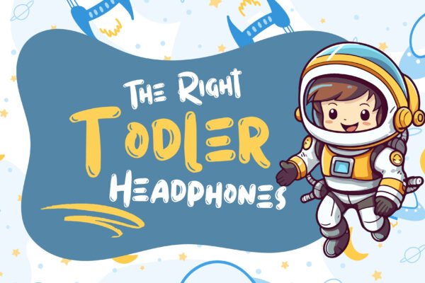 Finding the Right Toddler Headphones for Travel, Learning and Quiet Time