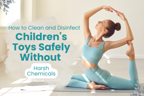 How to Clean and Disinfect Children’s Toys Safely Without Harsh Chemicals