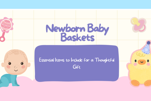 Newborn Baby Baskets: Essential Items to Include for a Thoughtful Gift
