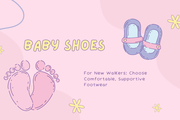 Baby Shoes for New Walkers: How to Choose Comfortable, Supportive Footwear